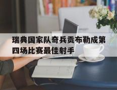 IM体育官网-包含瑞典国家队奇兵贡布勒成第四场比赛最佳射手的词条