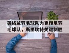 IM体育-包含英格兰羽毛球队力克印尼羽毛球队，斯里坎特关键制胜的词条